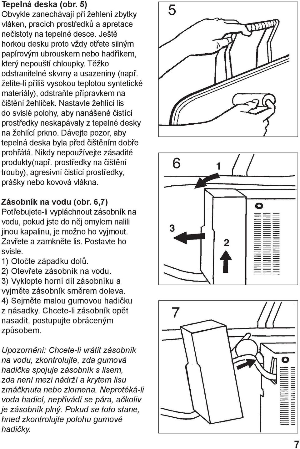 želíte-li příliš vysokou teplotou syntetické materiály), odstraňte přípravkem na čištění žehliček.