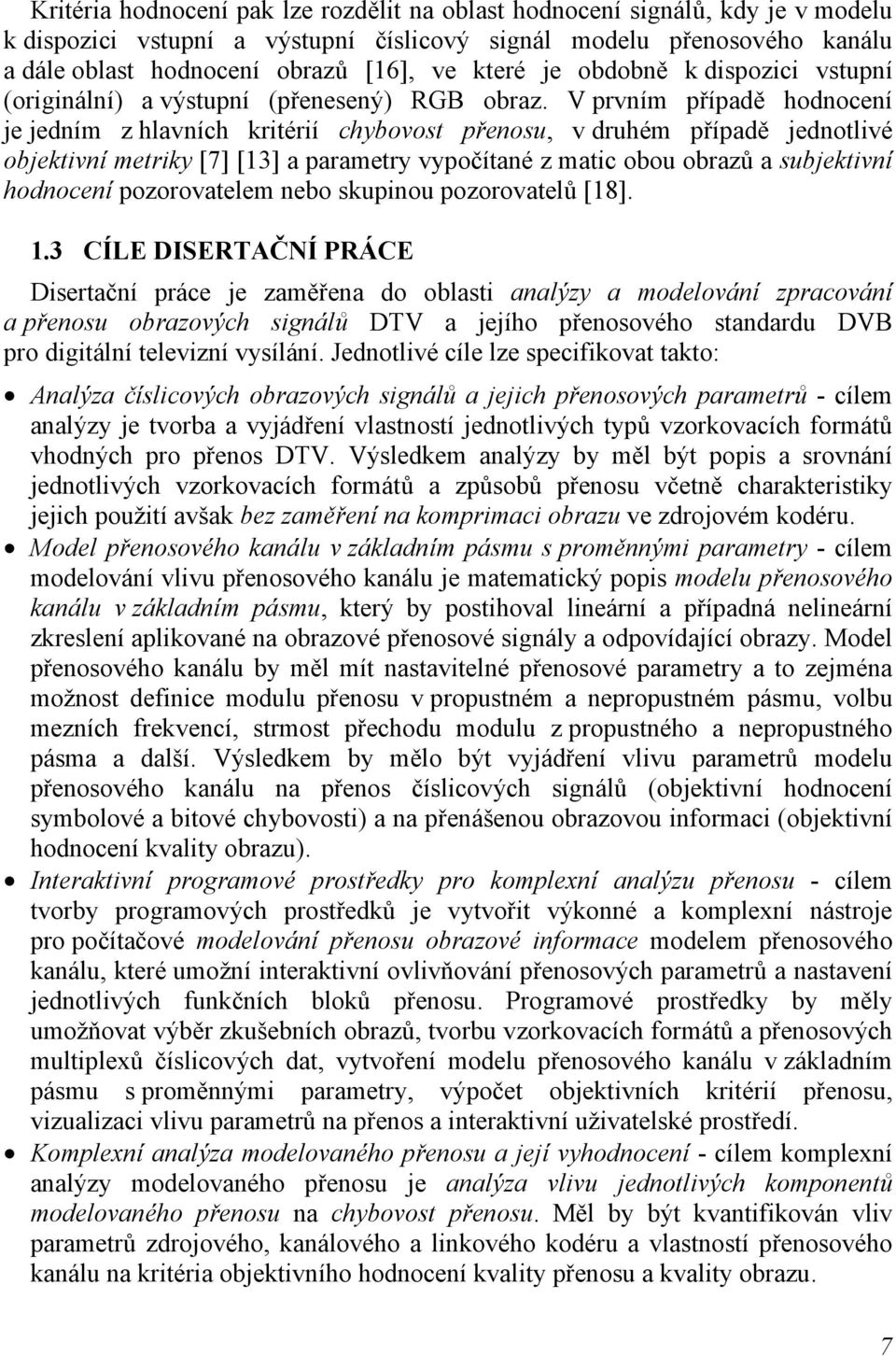 V prvním případě hodnocení je jedním z hlavních kritérií chybovost přenosu, v druhém případě jednotlivé objektivní metriky [7] [13] a parametry vypočítané z matic obou obrazů a subjektivní hodnocení