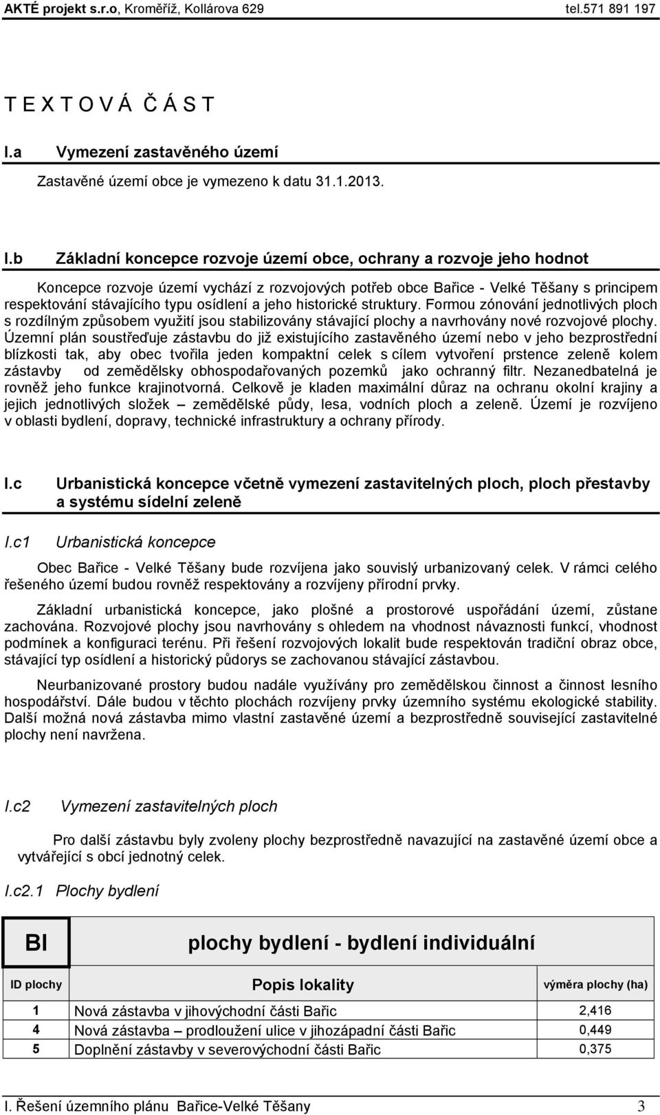 b Základní koncepce rozvoje území obce, ochrany a rozvoje jeho hodnot Koncepce rozvoje území vychází z rozvojových potřeb obce Bařice - Velké Těšany s principem respektování stávajícího typu osídlení