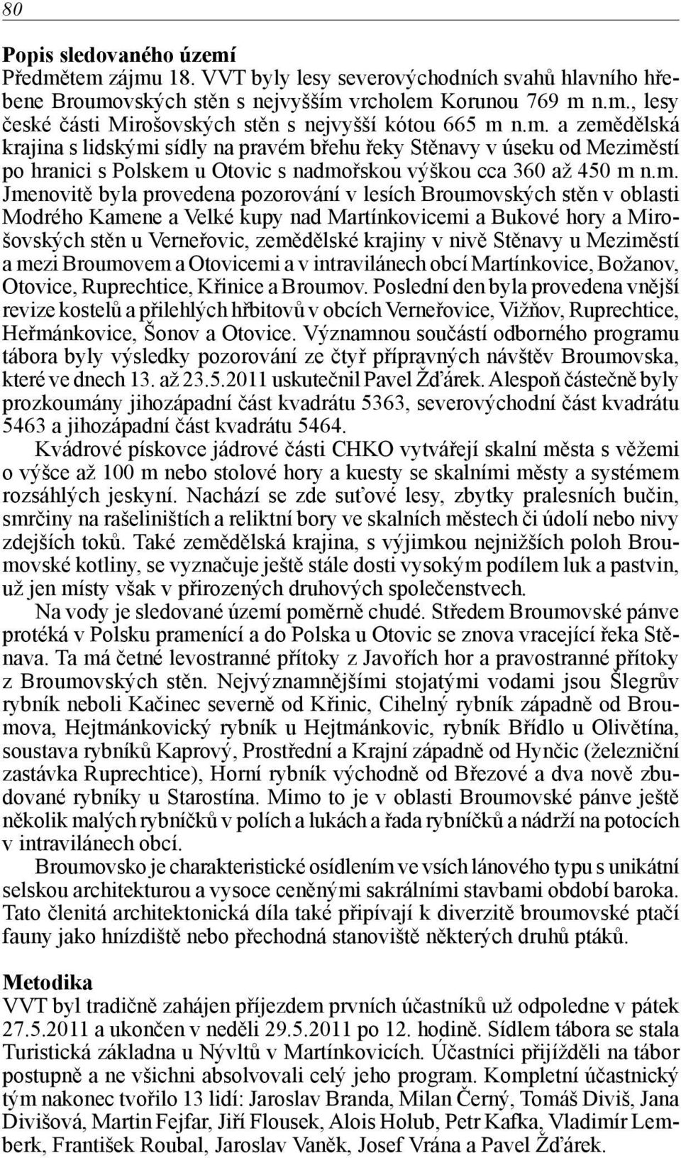 v lesích Broumovských stěn v oblasti Modrého Kamene a Velké kupy nad Martínkovicemi a Bukové hory a Mirošovských stěn u Verneřovic, zemědělské krajiny v nivě Stěnavy u Meziměstí a mezi Broumovem a