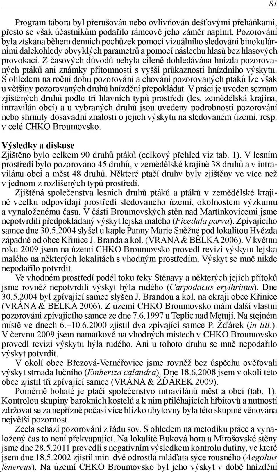 Z časových důvodů nebyla cíleně dohledávána hnízda pozorovaných ptáků ani známky přítomnosti s vyšší průkazností hnízdního výskytu.