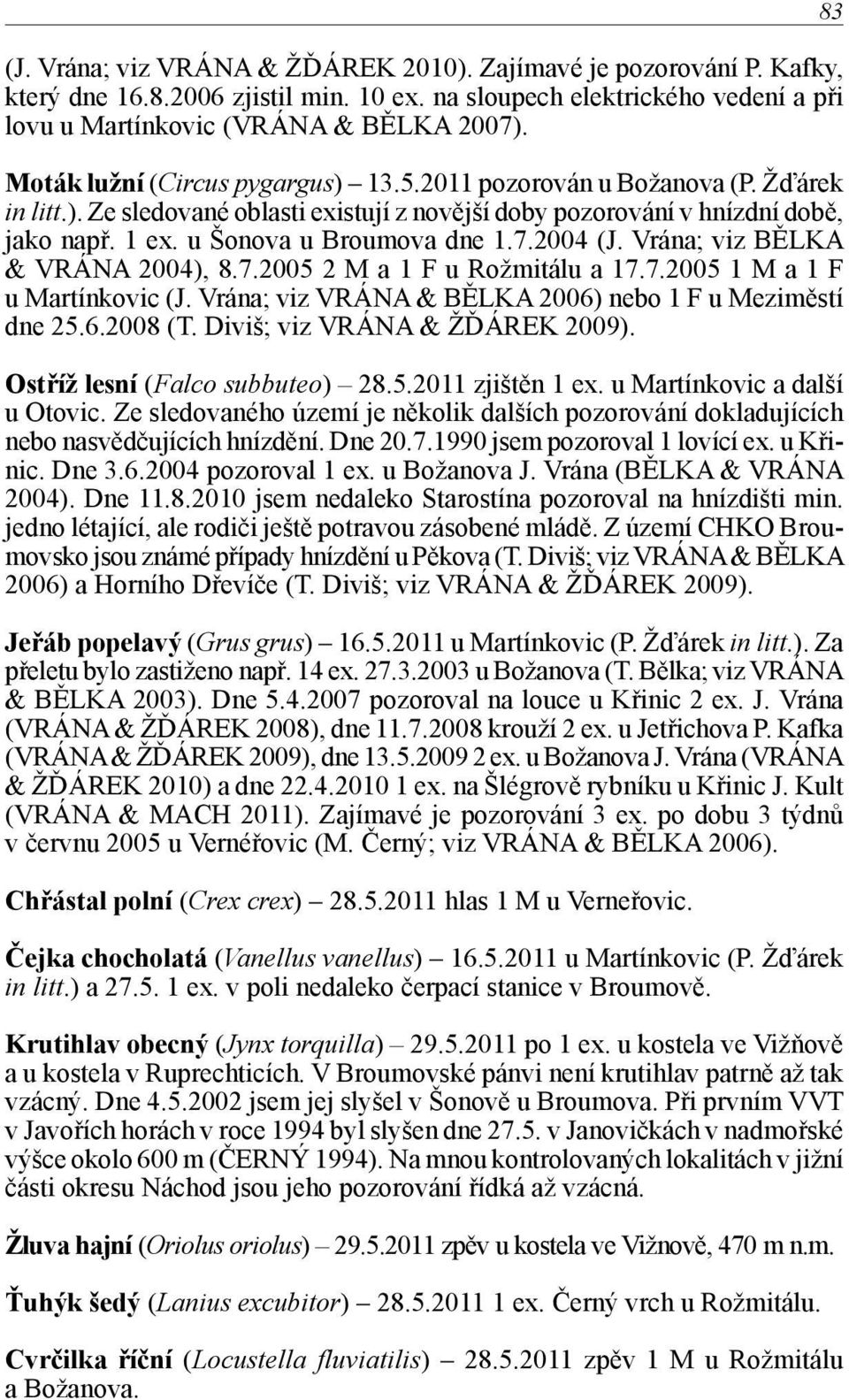 2004 (J. Vrána; viz BĚLKA & VRÁNA 2004), 8.7.2005 2 M a 1 F u Rožmitálu a 17.7.2005 1 M a 1 F u Martínkovic (J. Vrána; viz VRÁNA & BĚLKA 2006) nebo 1 F u Meziměstí dne 25.6.2008 (T.