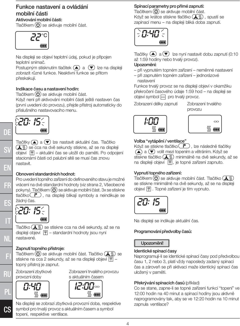 Indikace času a nastavení hodin: Když není při aktivování mobilní části ještě nastaven čas (první uvedení do provozu), přejde přístroj automaticky do příslušného nastavovacího menu.