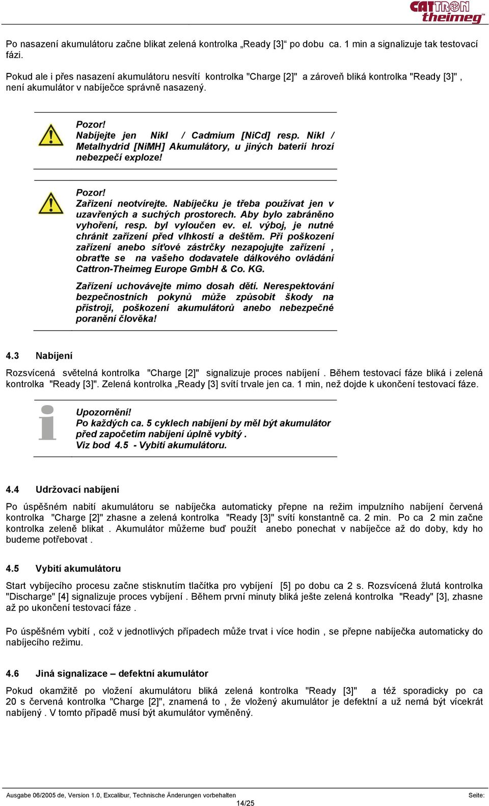 Nabíjejte jen Nikl / Cadmium [NiCd] resp. Nikl / Metalhydrid [NiMH] Akumulátory, u jiných baterií hrozí nebezpečí exploze! Pozor! Zařizení neotvírejte.