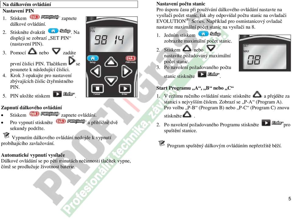 Pro vypnutí stiskněte a přibližně dvě sekundy podržte. Vypnutím dálkového ovládání nedojde k vypnutí probíhajícího zavlažování.