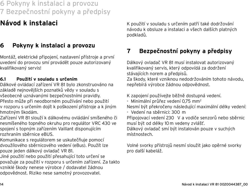 1 Použití v souladu s určením Dálkové ovládací zařízení VR 81 bylo zkonstruováno na základě nejnovějších poznatků vědy v souladu s všeobecně uznávanými bezpečnostními pravidly.