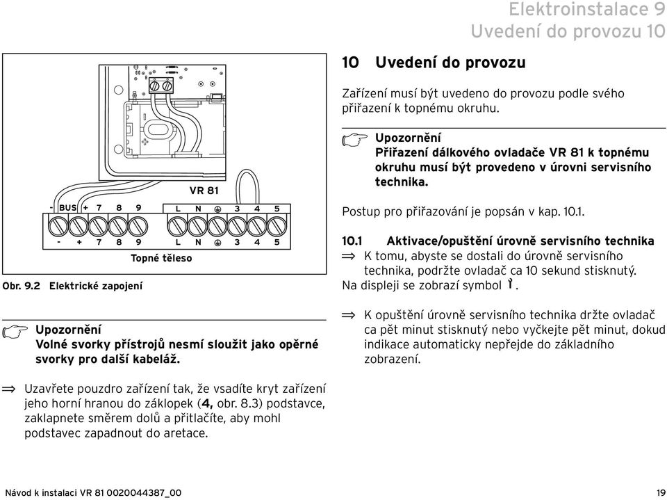 Obr. 9.2 Elektrické zapojení Topné těleso L N 3 4 5 h Upozornění Volné svorky přístrojů nesmí sloužit jako opěrné svorky pro další kabeláž. 10.