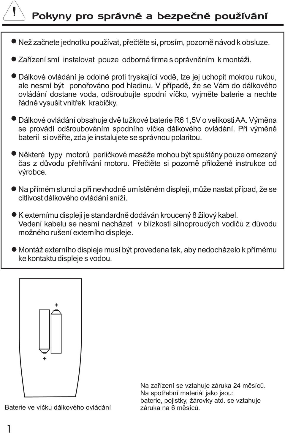 V pøípadì, e se Vám do dálkového ovládání dostane voda, odšroubujte spodní víèko, vyjmìte baterie a nechte øádnì vysušit vnitøek krabièky.