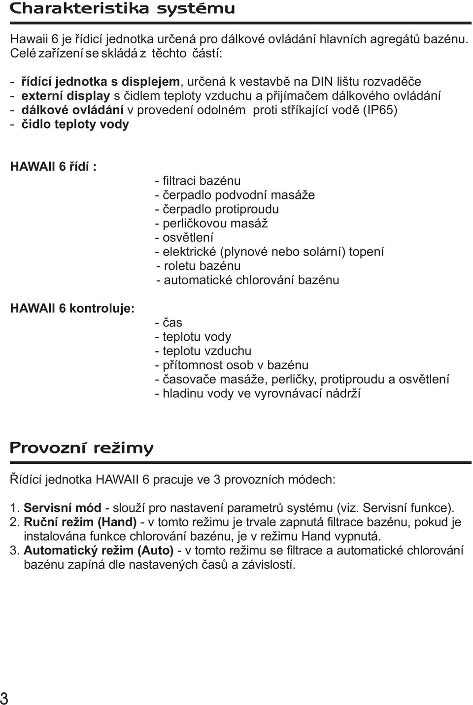 ovládání v provedení odolném proti støíkající vodì (IP65) - èidlo teploty vody HAWAII 6 øídí : HAWAII 6 kontroluje: - filtraci bazénu - èerpadlo podvodní masá e - èerpadlo protiproudu - perlièkovou