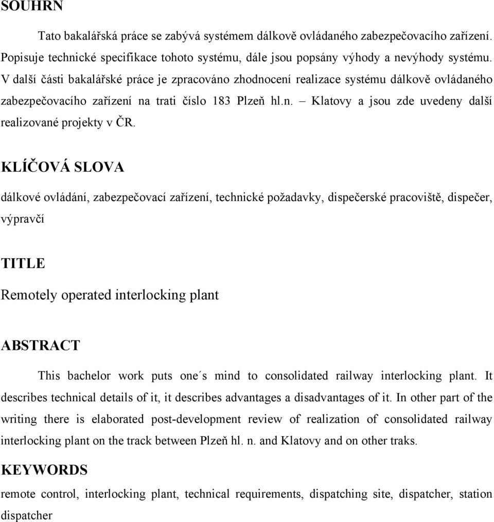 KLÍČOVÁ SLOVA dálkové ovládání, zabezpečovací zařízení, technické požadavky, dispečerské pracoviště, dispečer, výpravčí TITLE Remotely operated interlocking plant ABSTRACT This bachelor work puts one