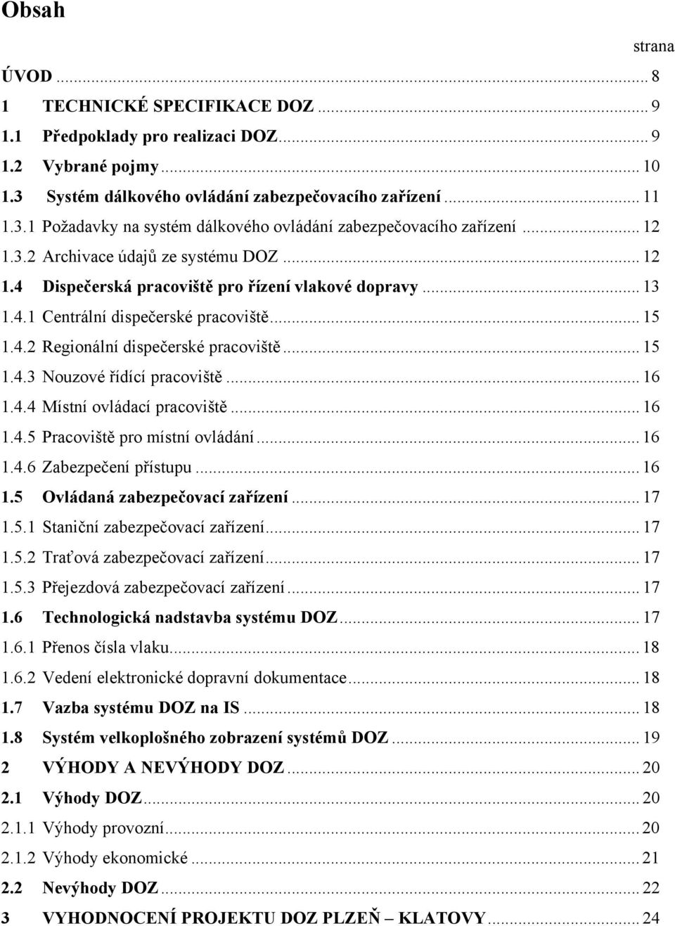 .. 16 1.4.4 Místní ovládací pracoviště... 16 1.4.5 Pracoviště pro místní ovládání... 16 1.4.6 Zabezpečení přístupu... 16 1.5 Ovládaná zabezpečovací zařízení... 17 1.5.1 Staniční zabezpečovací zařízení.