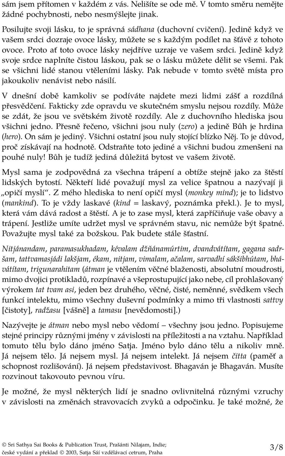 Jedině když svoje srdce naplníte čistou láskou, pak se o lásku můžete dělit se všemi. Pak se všichni lidé stanou vtěleními lásky. Pak nebude v tomto světě místa pro jakoukoliv nenávist nebo násilí.