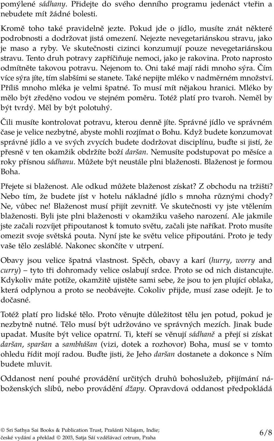 Tento druh potravy zapříčiňuje nemoci, jako je rakovina. Proto naprosto odmítněte takovou potravu. Nejenom to. Oni také mají rádi mnoho sýra. Čím více sýra jíte, tím slabšími se stanete.