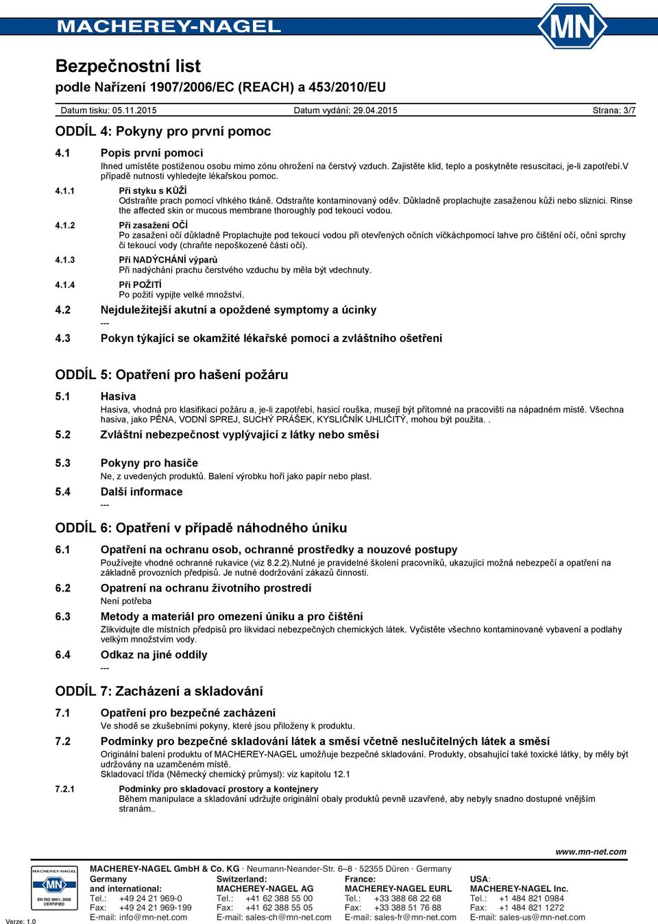 Odstraňte kontaminovaný oděv. Důkladně proplachujte zasaženou kůži nebo sliznici. Rinse the affected skin or mucous membrane thoroughly pod tekoucí vodou. 4.1.