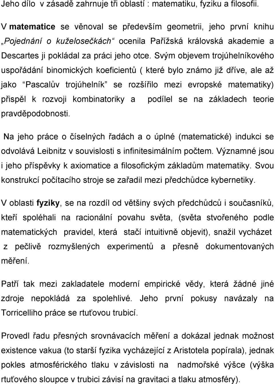 Svým objevem trojúhelníkového uspořádání binomických koeficientů ( které bylo známo již dříve, ale až jako Pascalův trojúhelník se rozšířilo mezi evropské matematiky) přispěl k rozvoji kombinatoriky