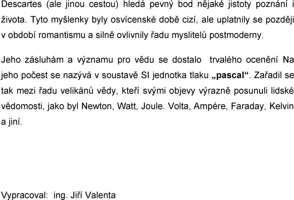 Jeho zásluhám a významu pro vědu se dostalo trvalého ocenění Na jeho počest se nazývá v soustavě SI jednotka tlaku pascal.