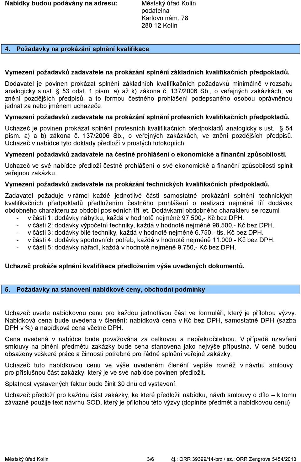 Dodavatel je povinen prokázat splnění základních kvalifikačních požadavků minimálně v rozsahu analogicky s ust. 53 odst. 1 písm. a) až k) zákona č. 137/2006 Sb.