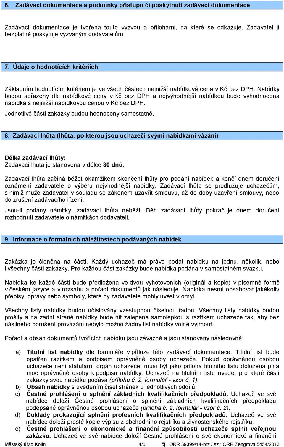 Nabídky budou seřazeny dle nabídkové ceny v Kč bez DPH a nejvýhodnější nabídkou bude vyhodnocena nabídka s nejnižší nabídkovou cenou v Kč bez DPH. Jednotlivé části zakázky budou hodnoceny samostatně.