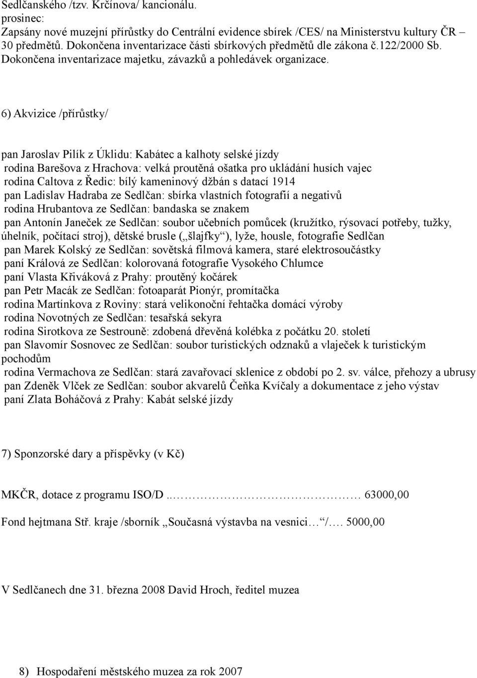 6) Akvizice /přírůstky/ pan Jaroslav Pilík z Úklidu: Kabátec a kalhoty selské jízdy rodina Barešova z Hrachova: velká proutěná ošatka pro ukládání husích vajec rodina Caltova z Ředic: bílý kameninový