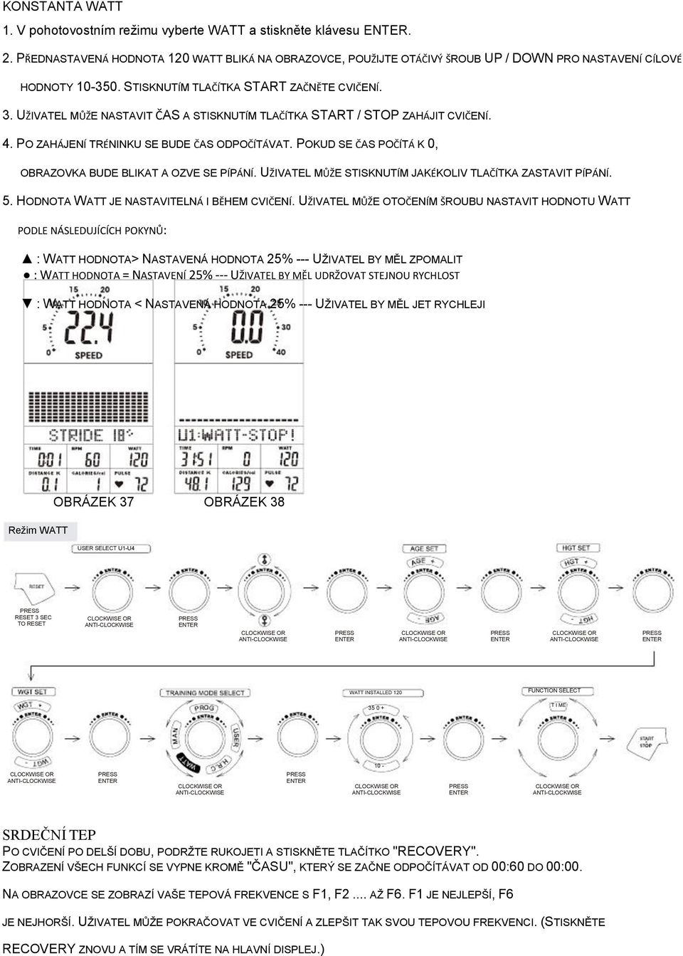 POKUD SE ČAS POČÍTÁ K 0, OBRAZOVKA BUDE BLIKAT A OZVE SE PÍPÁNÍ. UŽIVATEL MŮŽE STISKNUTÍM JAKÉKOLIV TLAČÍTKA ZASTAVIT PÍPÁNÍ. 5. HODNOTA WATT JE NASTAVITELNÁ I BĚHEM CVIČENÍ.