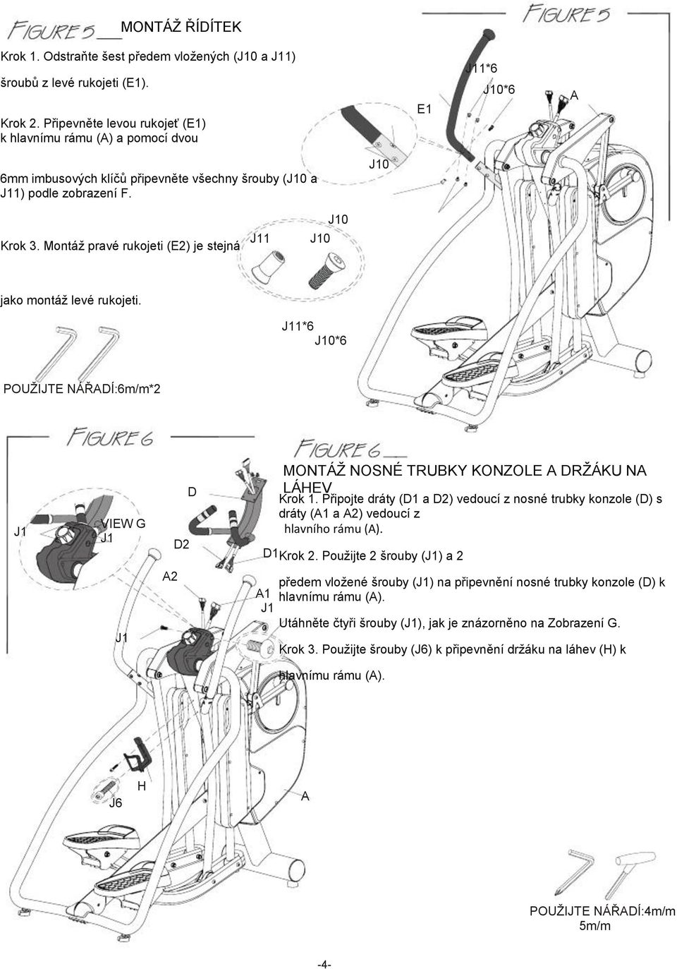 Montáž pravé rukojeti (E2) je stejná J11 J10 J10 jako montáž levé rukojeti. J11*6 J10*6 POUŽIJTE NÁŘADÍ:6m/m*2 J1 VIEW G J1 D2 D MONTÁŽ NOSNÉ TRUBKY KONZOLE A DRŽÁKU NA LÁHEV Krok 1.