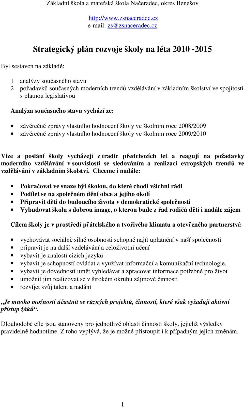 legislativou Analýza současného stavu vychází ze: závěrečné zprávy vlastního hodnocení školy ve školním roce 2008/2009 závěrečné zprávy vlastního hodnocení školy ve školním roce 2009/2010 Vize a