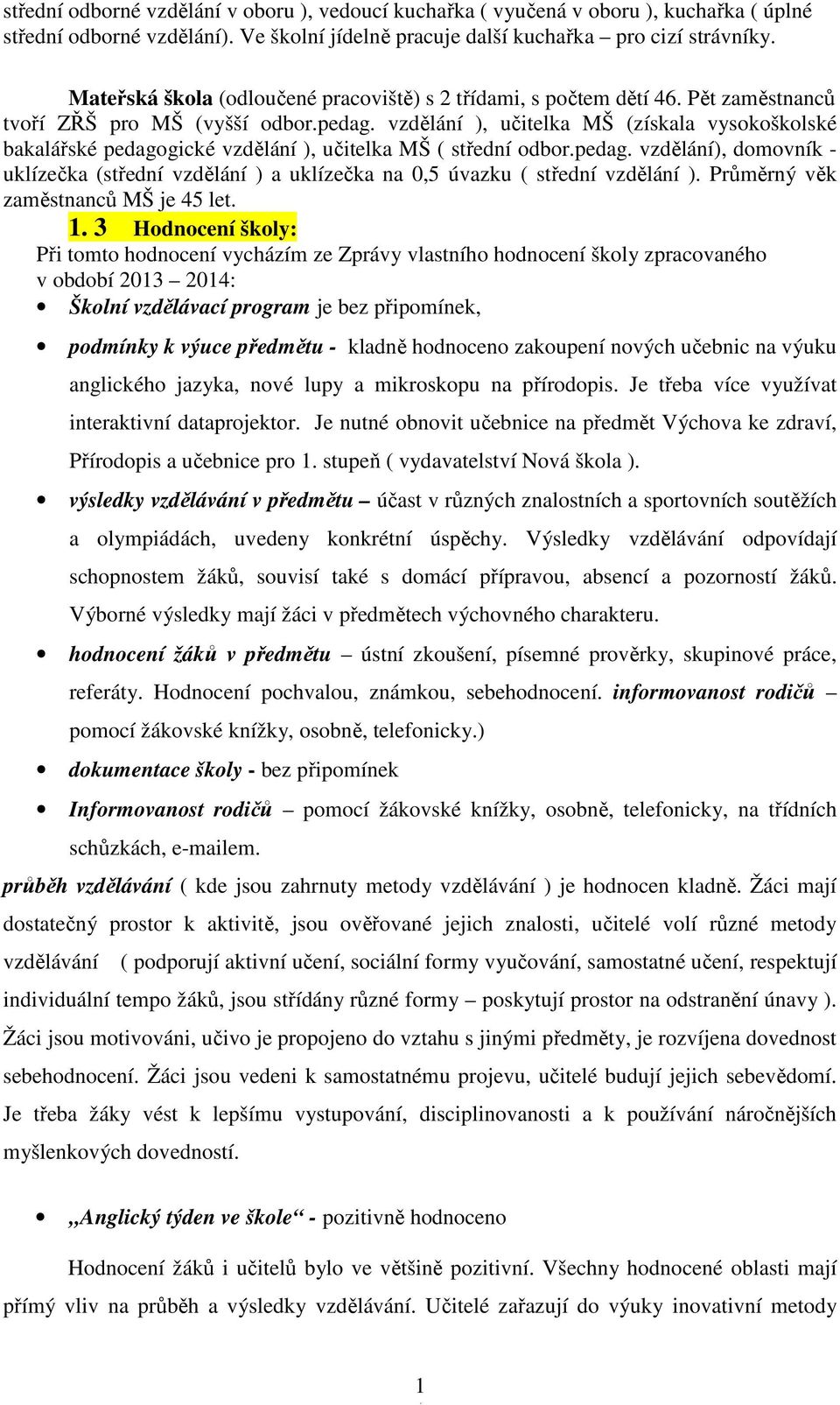 vzdělání ), učitelka MŠ (získala vysokoškolské bakalářské pedagogické vzdělání ), učitelka MŠ ( střední odbor.pedag. vzdělání), domovník - uklízečka (střední vzdělání ) a uklízečka na 0,5 úvazku ( střední vzdělání ).