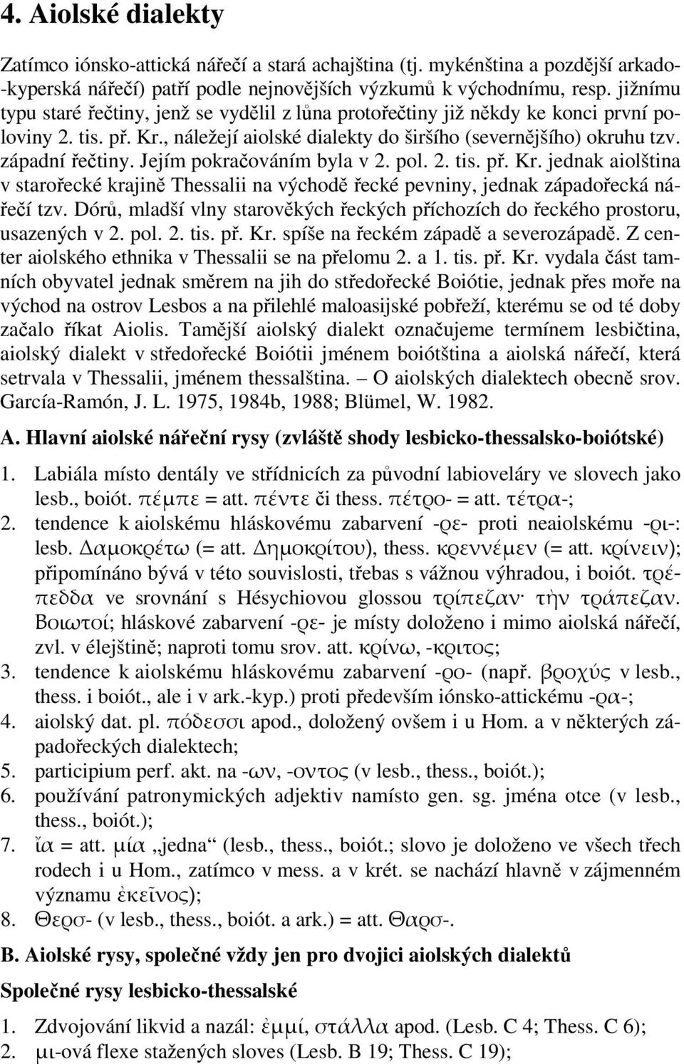 Jejím pokračováním byla v 2. pol. 2. tis. př. Kr. jednak aiolština v starořecké krajině Thessalii na východě řecké pevniny, jednak západořecká nářečí tzv.