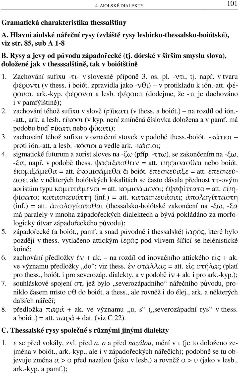 v tvaru φέροντι (v thess. i boiót. zpravidla jako -νθι) v protikladu k ión.-att. φέρουσι, ark.-kyp. φέρονσι a lesb. φέροισι (dodejme, že -τι je dochováno i v pamfýlštině); 2.