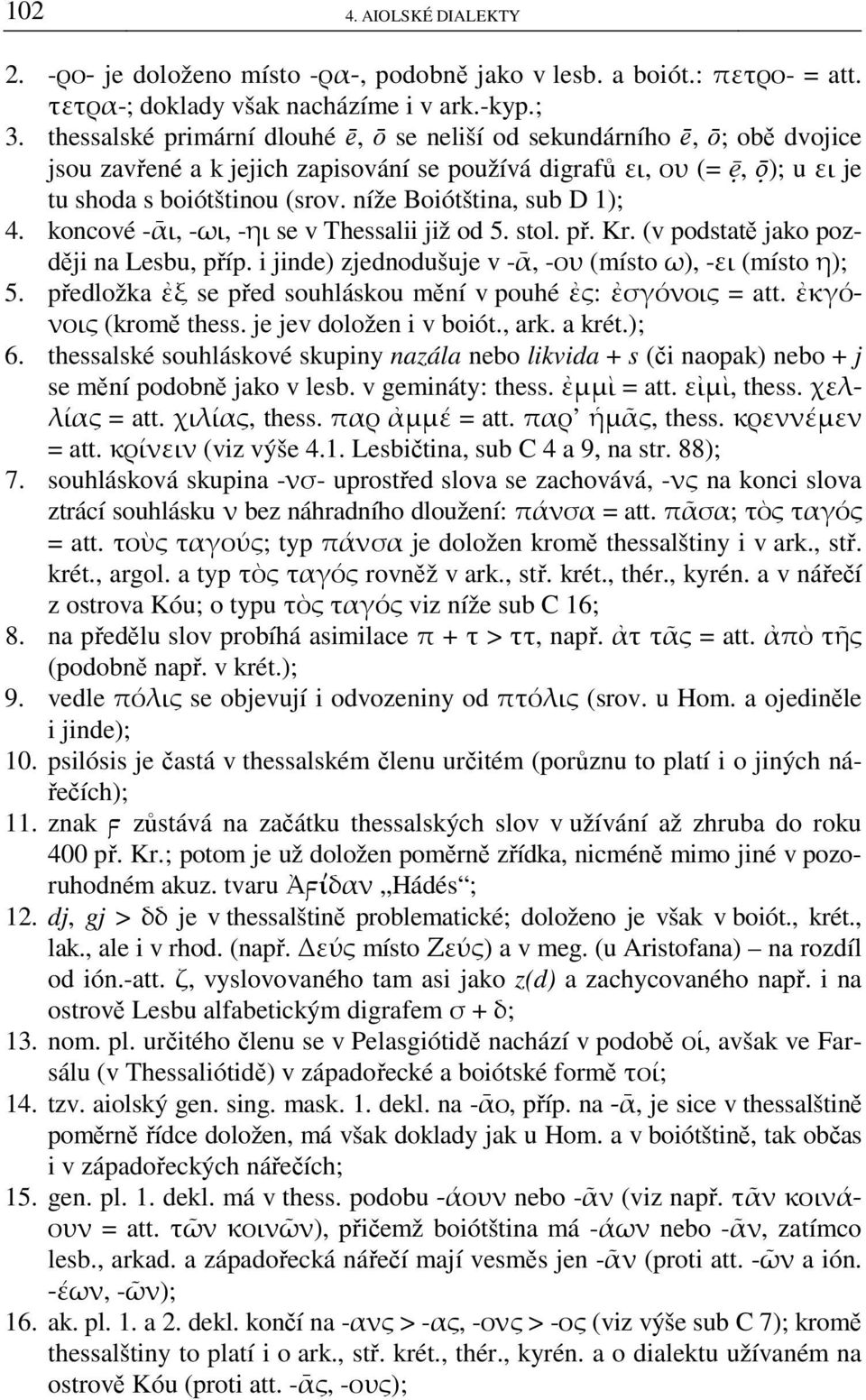 níže Boiótština, sub D 1); 4. koncové -ᾱι, -ωι, -ηι se v Thessalii již od 5. stol. př. Kr. (v podstatě jako později na Lesbu, příp. i jinde) zjednodušuje v -ᾱ, -ου (místo ω), -ει (místo η); 5.