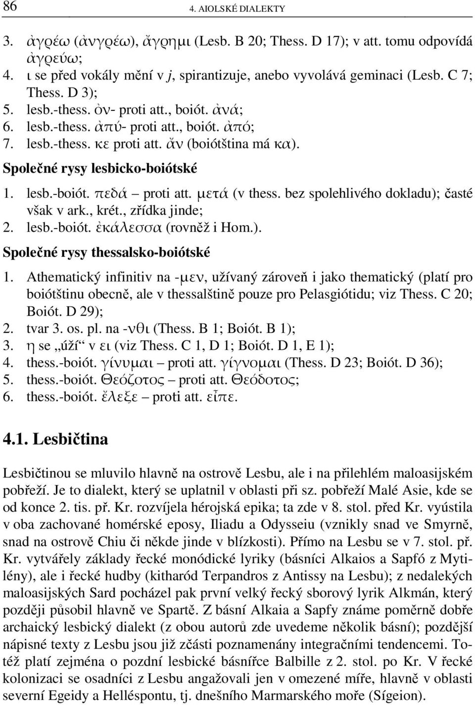 μετά (v thess. bez spolehlivého dokladu); časté však v ark., krét., zřídka jinde; 2. lesb.-boiót. ἐκάλεσσα (rovněž i Hom.). Společné rysy thessalsko-boiótské 1.