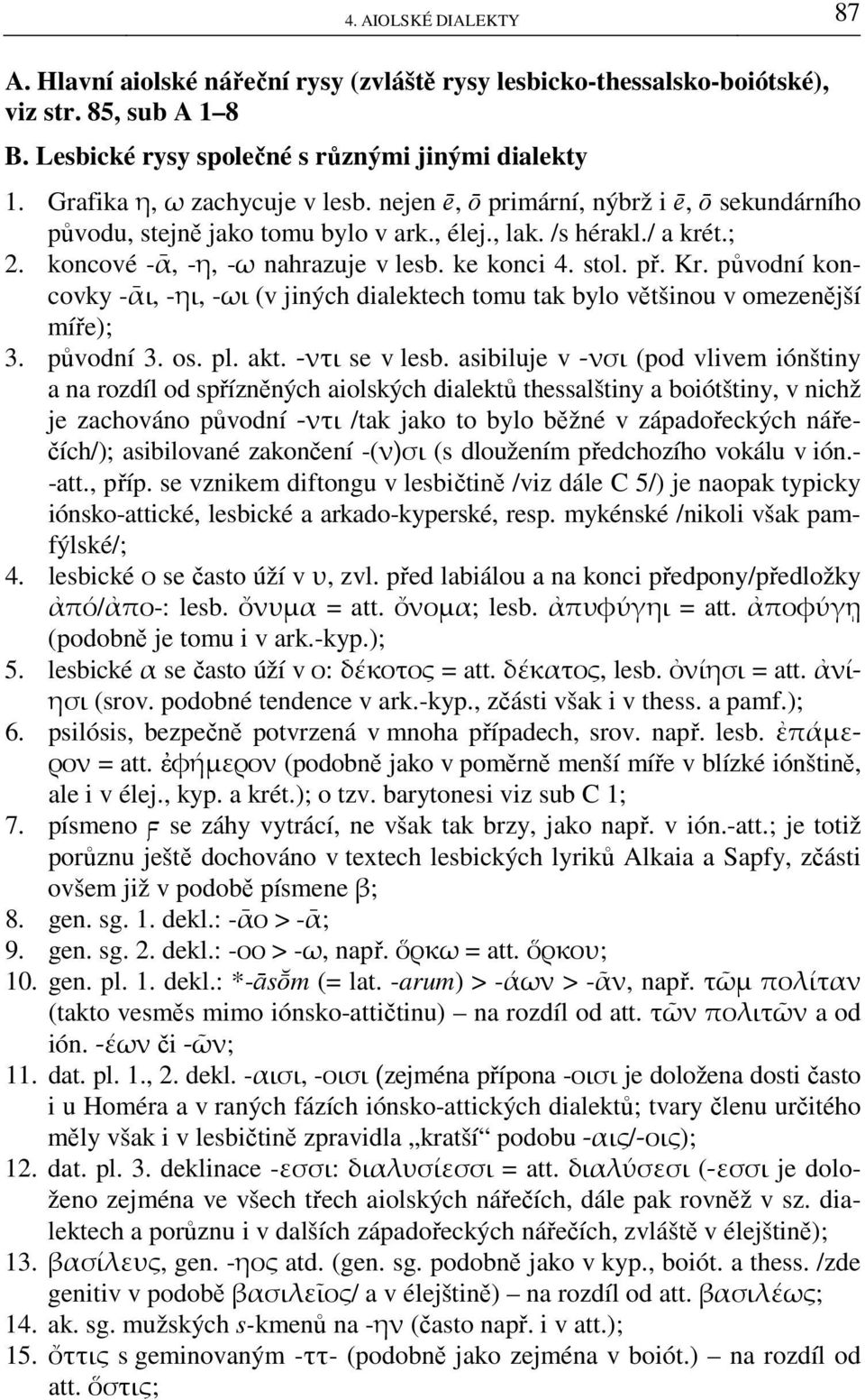 stol. př. Kr. původní koncovky -ᾱι, -ηι, -ωι (v jiných dialektech tomu tak bylo většinou v omezenější míře); 3. původní 3. os. pl. akt. -ντι se v lesb.