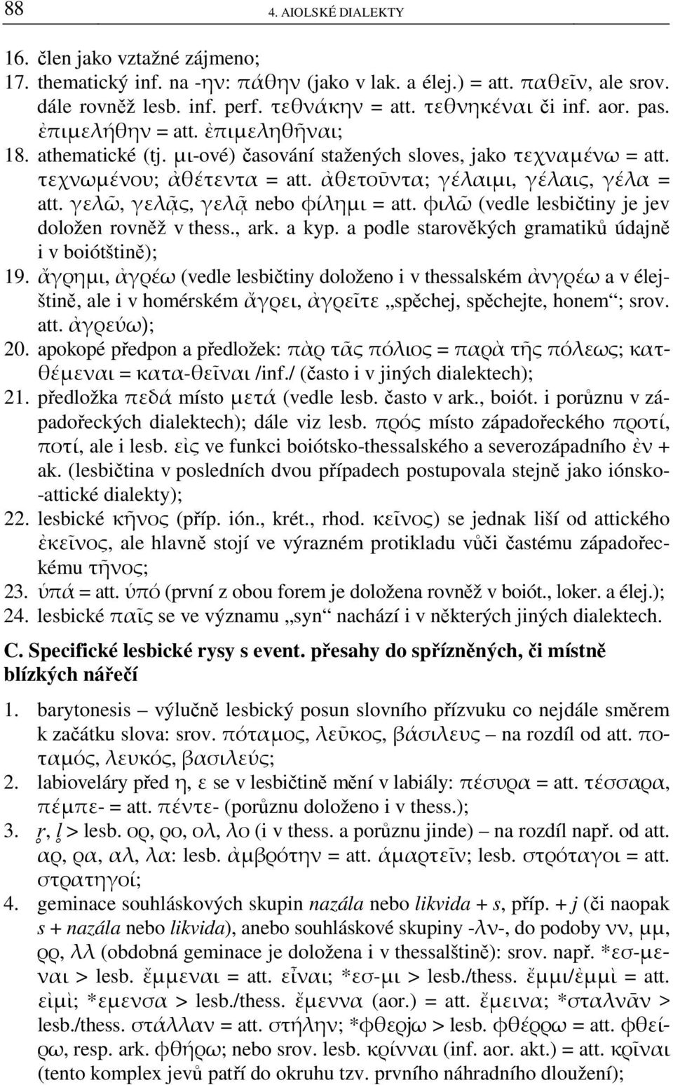 γελῶ, γελᾷς, γελᾷ nebo φίλημι = att. φιλῶ (vedle lesbičtiny je jev doložen rovněž v thess., ark. a kyp. a podle starověkých gramatiků údajně i v boiótštině); 19.