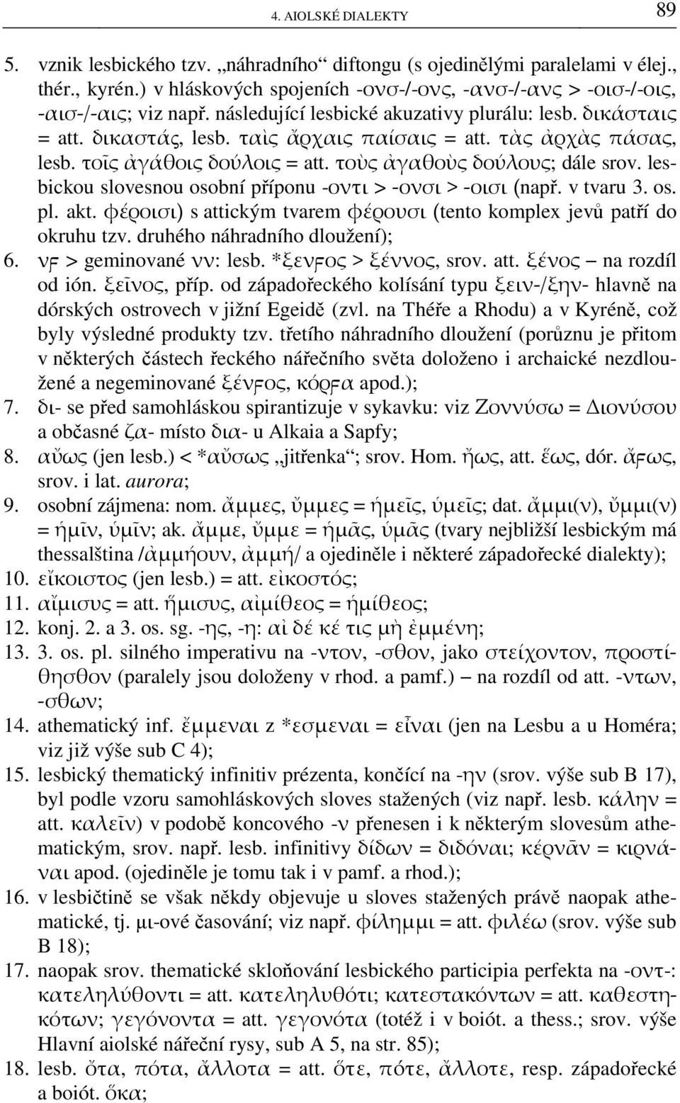 lesbickou slovesnou osobní příponu -οντι > -ονσι > -οισι (např. v tvaru 3. os. pl. akt. φέροισι) s attickým tvarem φέρουσι (tento komplex jevů patří do okruhu tzv. druhého náhradního dloužení); 6.