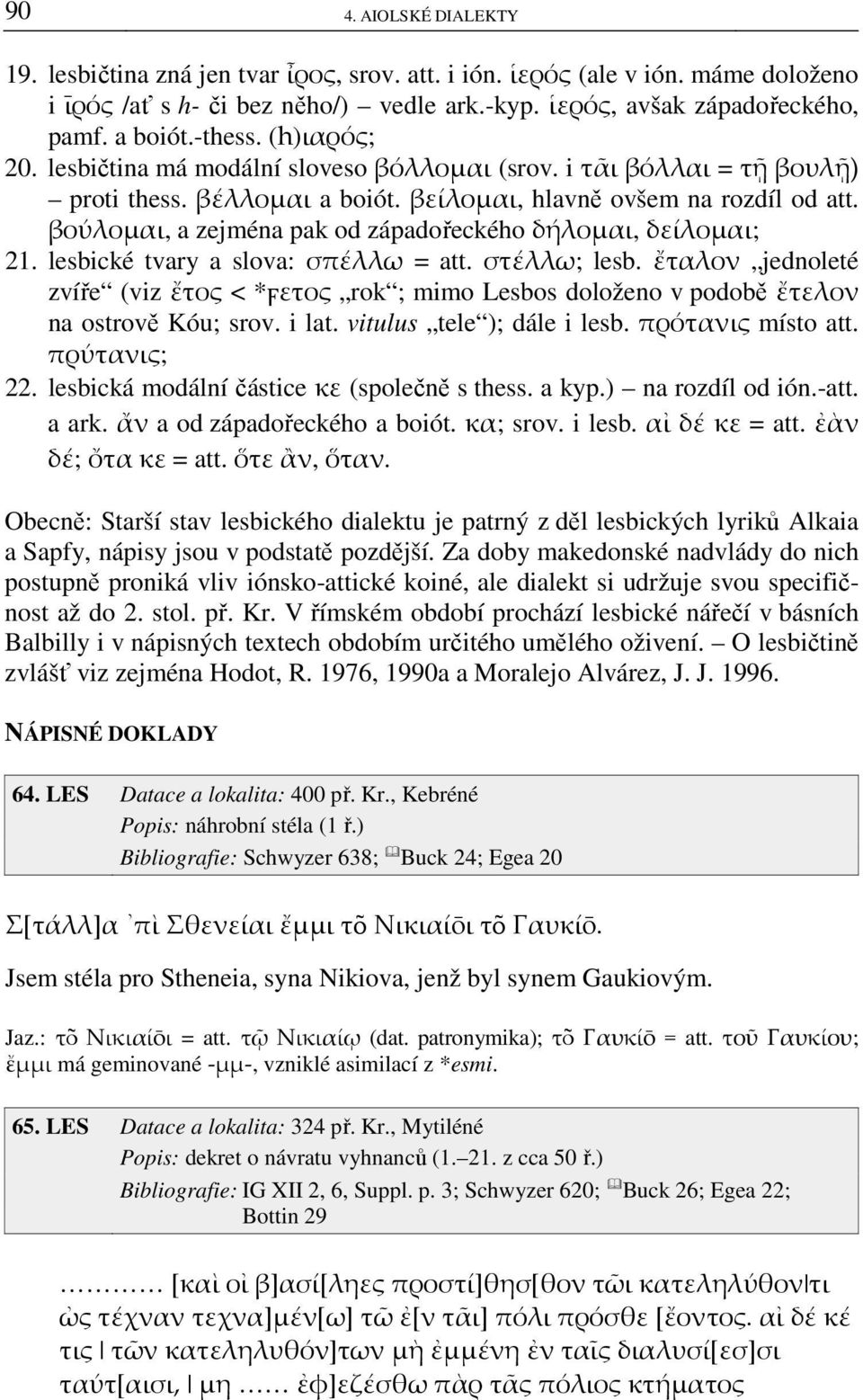 βούλομαι, a zejména pak od západořeckého δήλομαι, δείλομαι; 21. lesbické tvary a slova: σπέλλω = att. στέλλω; lesb.