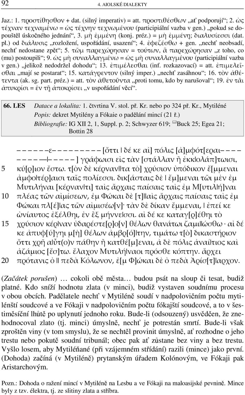 nechť neobsadí, nechť nedostane zpět ; 5. τῶμ παρεχώρησαν = τούτων, ἃ παρεχώρησαν z toho, co (mu) postoupili ; 9. ὠς μὴ συναλλαγμένω = ὡς μὴ συναλλαγμένου (participiální vazba v gen.