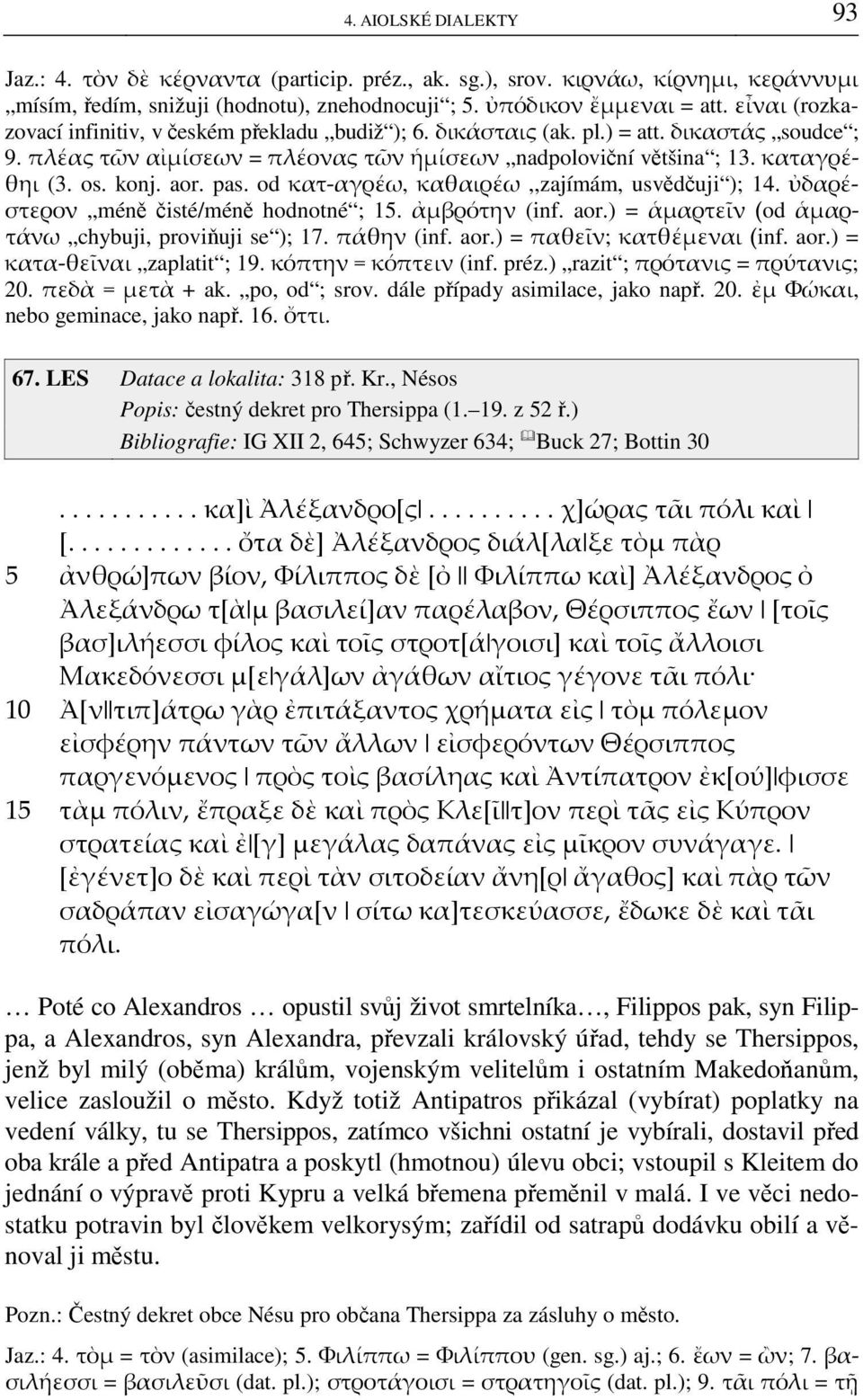 aor. pas. od κατ-αγρέω, καθαιρέω,,zajímám, usvědčuji ); 14. ὐδαρέστερον méně čisté/méně hodnotné ; 15. ἀμβρότην (inf. aor.) = ἁμαρτεῖν (od ἁμαρτάνω chybuji, proviňuji se ); 17. πάθην (inf. aor.) = παθεῖν; κατθέμεναι (inf.