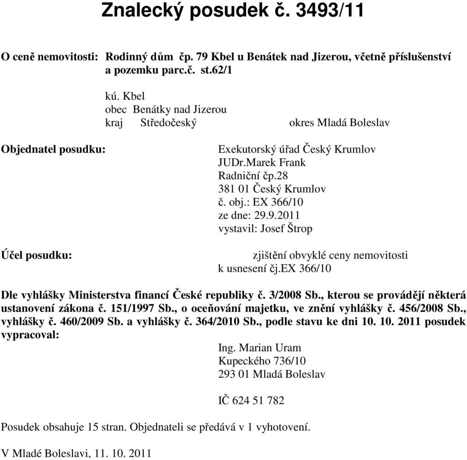 : EX 366/10 ze dne: 29.9.2011 vystavil: Josef Štrop Účel posudku: zjištění obvyklé ceny nemovitosti k usnesení čj.ex 366/10 Dle vyhlášky Ministerstva financí České republiky č. 3/2008 Sb.