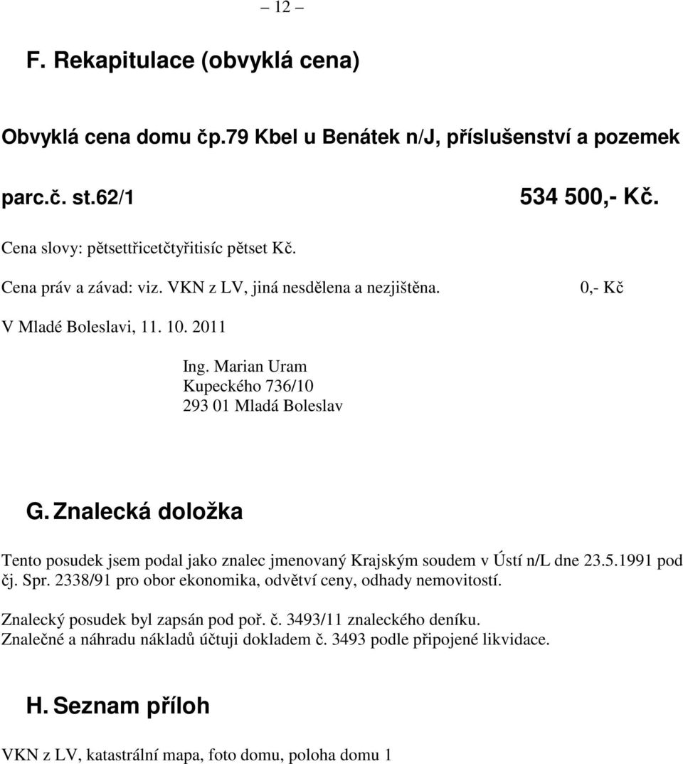 Znalecká doložka Tento posudek jsem podal jako znalec jmenovaný Krajským soudem v Ústí n/l dne 23.5.1991 pod čj. Spr. 2338/91 pro obor ekonomika, odvětví ceny, odhady nemovitostí.