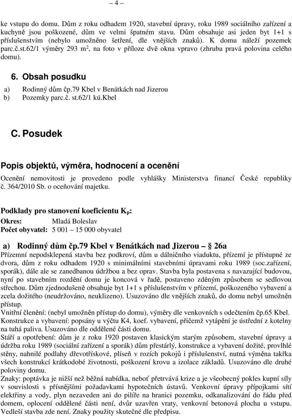 6. Obsah posudku a) Rodinný dům čp.79 Kbel v Benátkách nad Jizerou b) Pozemky parc.č. st.62/1 kú.kbel C.