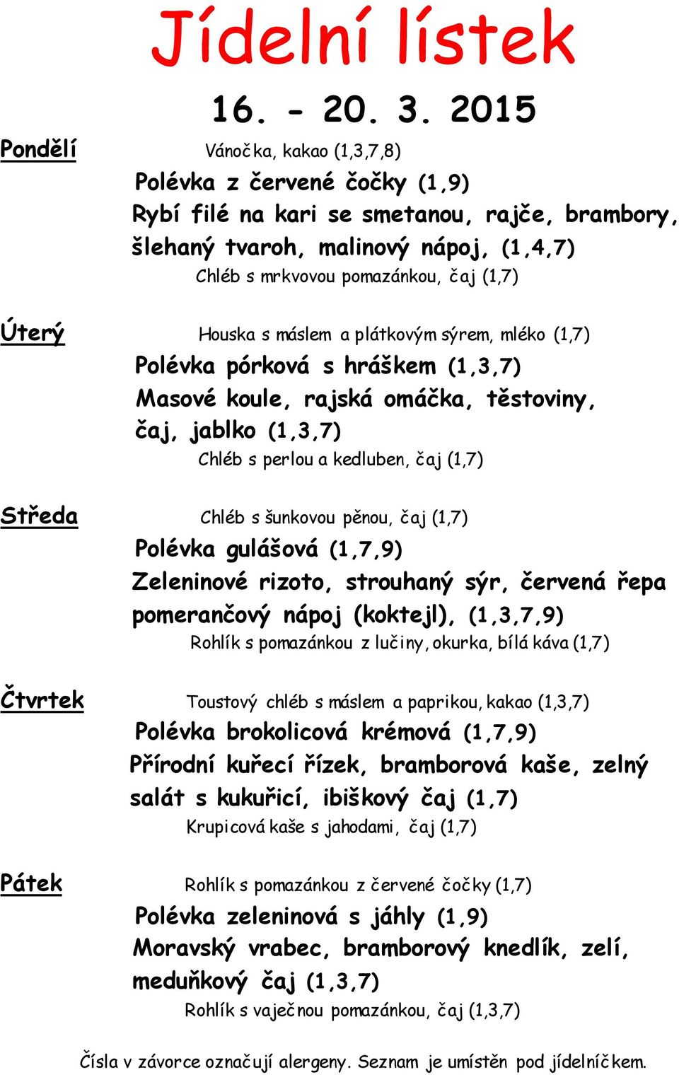 Úterý Houska s máslem a plátkovým sýrem, mléko (1,7) Polévka pórková s hráškem (1,3,7) Masové koule, rajská omáčka, těstoviny, čaj, jablko (1,3,7) Chléb s perlou a kedluben, čaj (1,7) Středa Chléb s