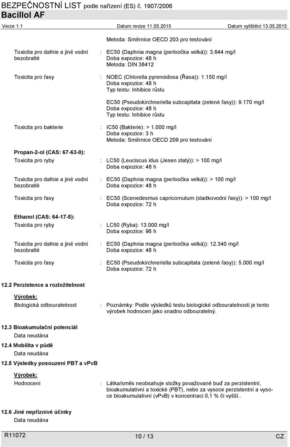 170 mg/l Doba expozice: 48 h Typ testu: Inhibice růstu Toxicita pro bakterie Propan-2-ol (CAS: 67-63-0): Toxicita pro ryby Toxicita pro dafnie a jiné vodní bezobratlé Toxicita pro řasy Ethanol (CAS: