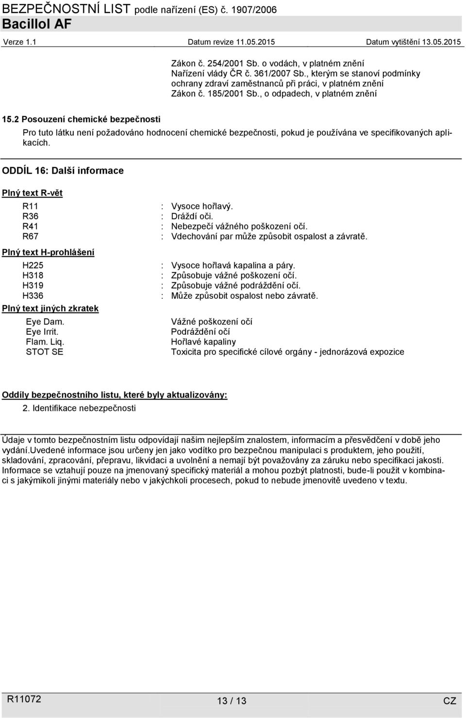 ODDÍL 16: Další informace Plný text R-vět R11 R36 R41 R67 Plný text H-prohlášení H225 H318 H319 H336 Plný text jiných zkratek Eye Dam. Eye Irrit. Flam. Liq. STOT SE : Vysoce hořlavý. : Dráždí oči.