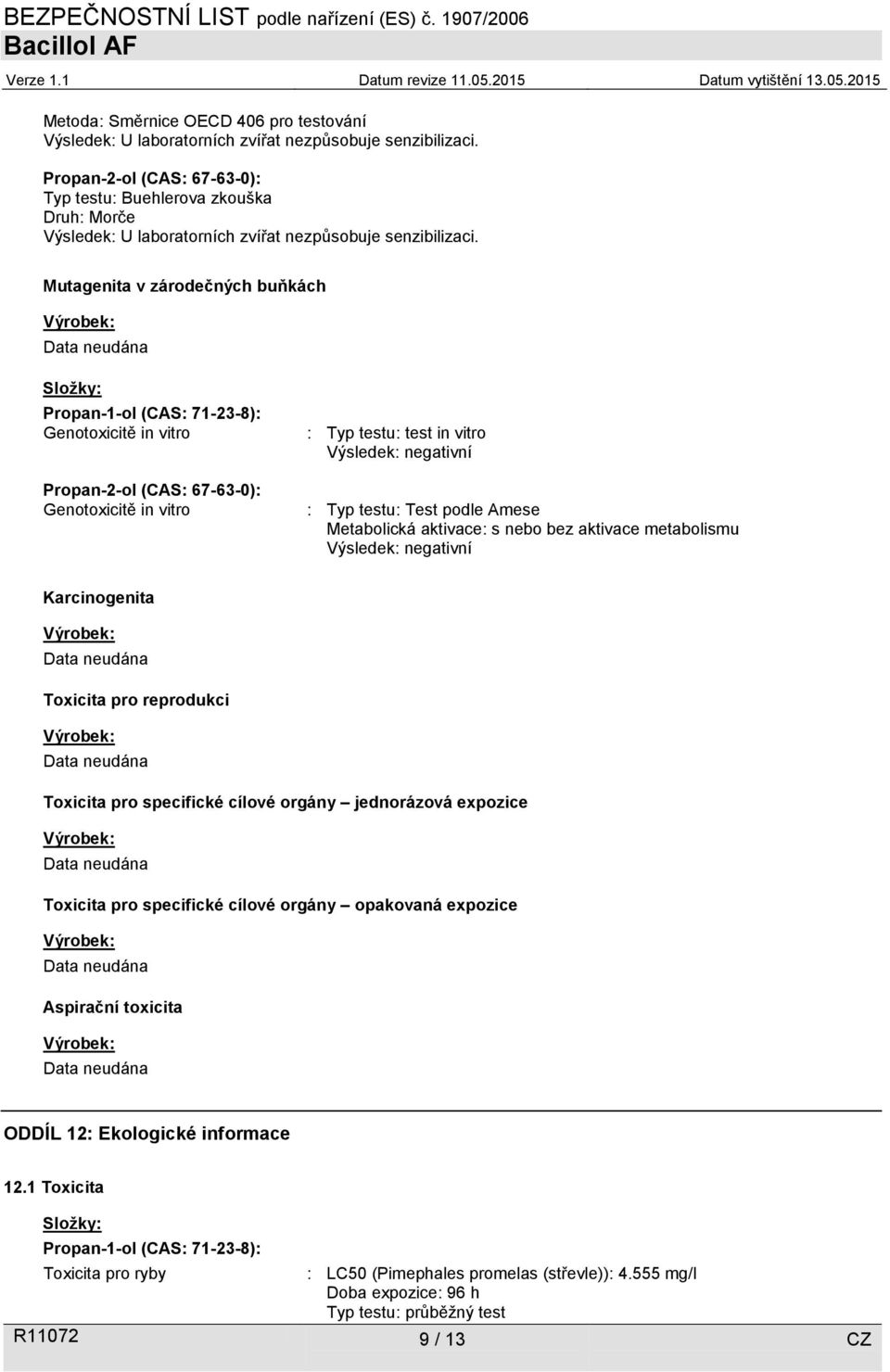 Mutagenita v zárodečných buňkách Složky: Propan-1-ol (CAS: 71-23-8): Genotoxicitě in vitro Propan-2-ol (CAS: 67-63-0): Genotoxicitě in vitro : Typ testu: test in vitro Výsledek: negativní : Typ