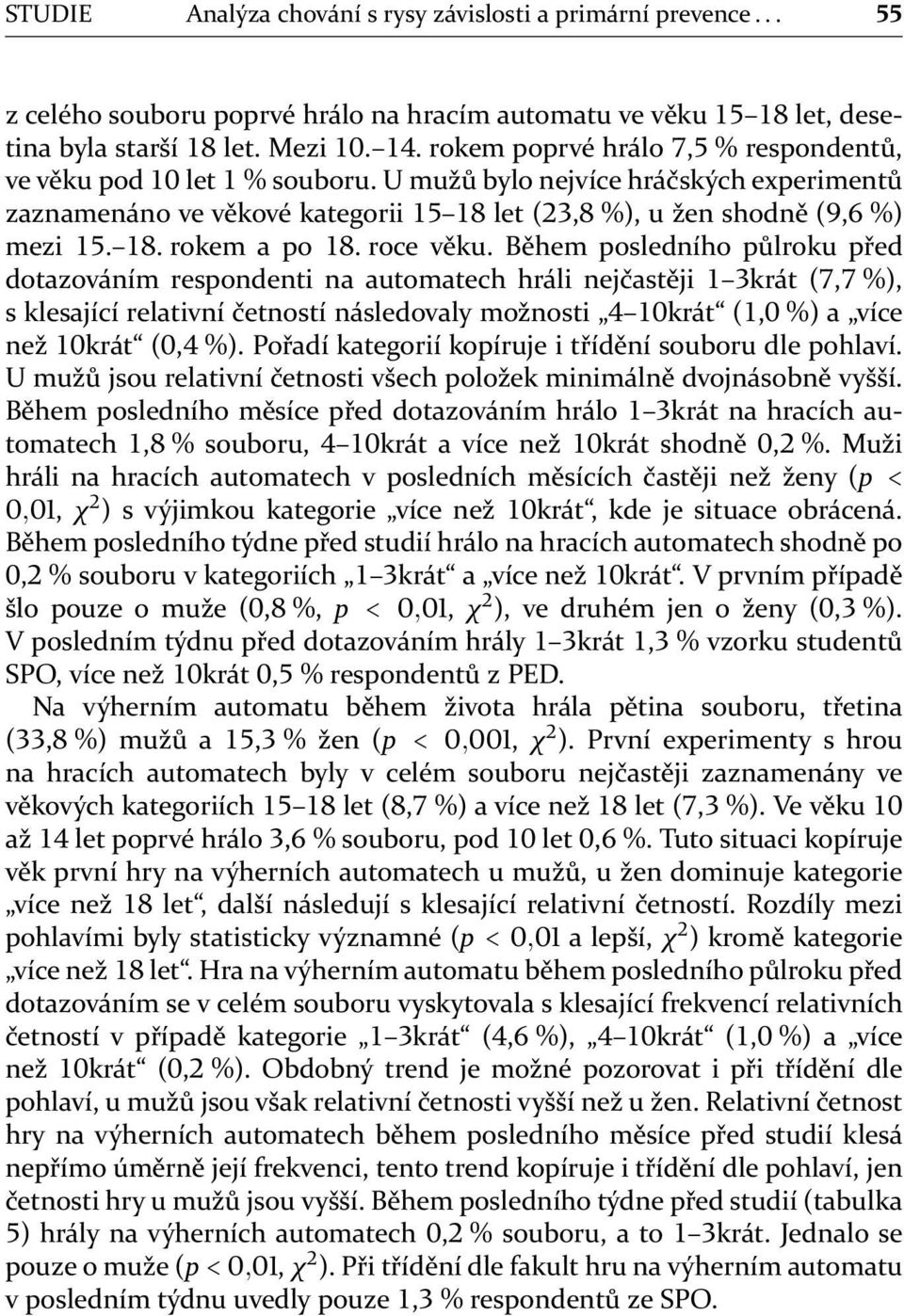 Během posledního půlroku před dotazováním respondenti na automatech hráli nejčastěji krát (, %), s klesající relativní četností následovaly možnosti krát (, %) a více než krát (, %).