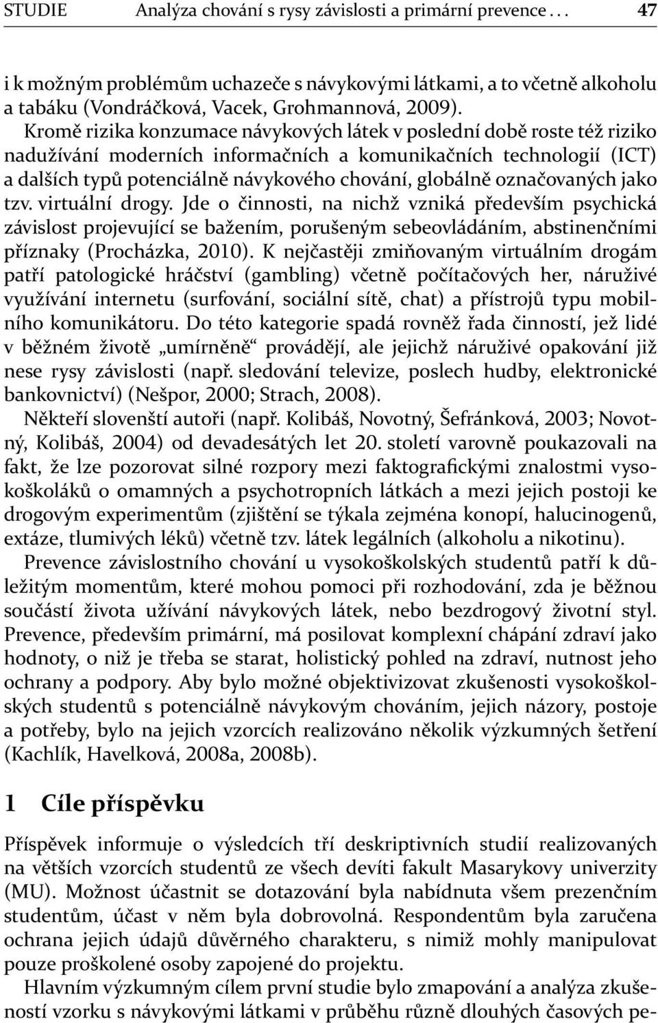 označovaných jako tzv. virtuální drogy. Jde o činnosti, na nichž vzniká především psychická závislost projevující se bažením, porušeným sebeovládáním, abstinenčními příznaky (Procházka, ).