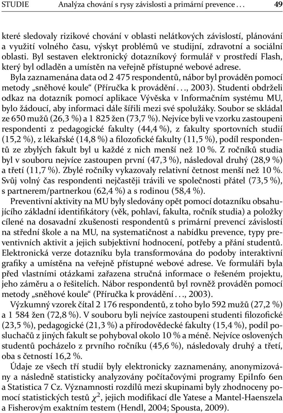 Byl sestaven elektronický dotazníkový formulář v prostředí Flash, který byl odladěn a umístěn na veřejně přístupné webové adrese.