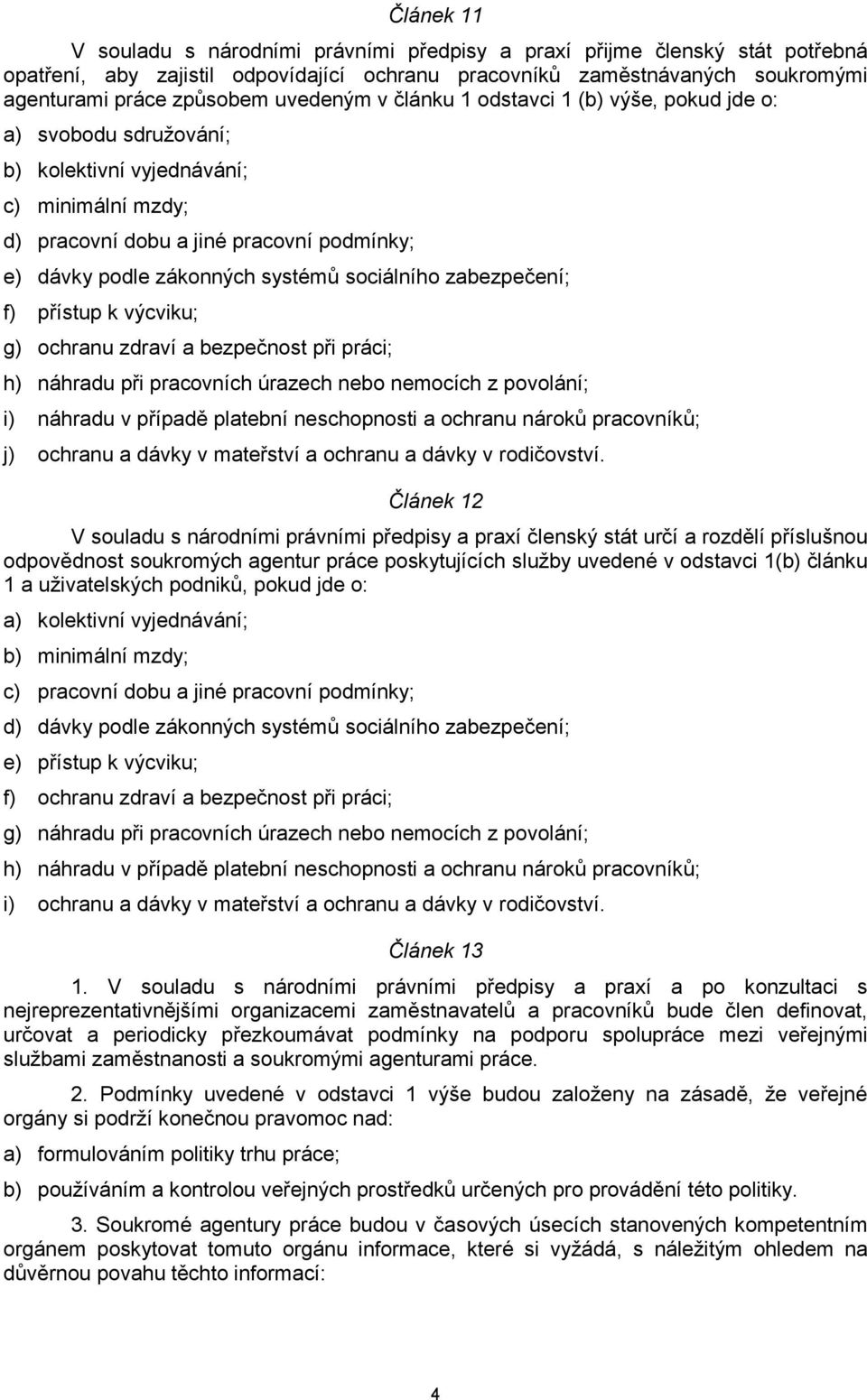 sociálního zabezpečení; f) přístup k výcviku; g) ochranu zdraví a bezpečnost při práci; h) náhradu při pracovních úrazech nebo nemocích z povolání; i) náhradu v případě platební neschopnosti a