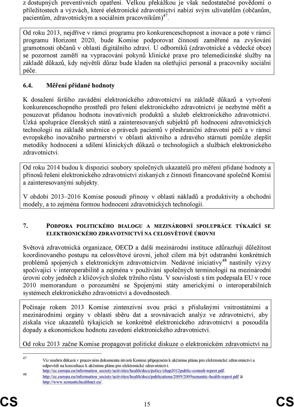 Od roku 2013, nejdříve v rámci programu pro konkurenceschopnost a inovace a poté v rámci programu Horizont 2020, bude Komise podporovat činnosti zaměřené na zvyšování gramotnosti občanů v oblasti