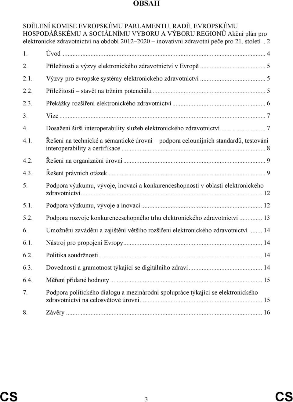 .. 5 2.3. Překážky rozšíření elektronického zdravotnictví... 6 3. Vize... 7 4. Dosažení širší interoperability služeb elektronického zdravotnictví... 7 4.1.